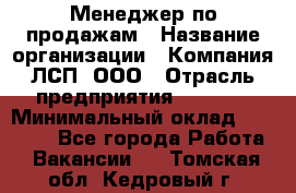 Менеджер по продажам › Название организации ­ Компания ЛСП, ООО › Отрасль предприятия ­ Event › Минимальный оклад ­ 90 000 - Все города Работа » Вакансии   . Томская обл.,Кедровый г.